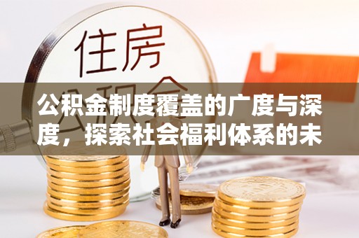 七星关公积金制度覆盖的广度与深度，探索社会福利体系的未来方向