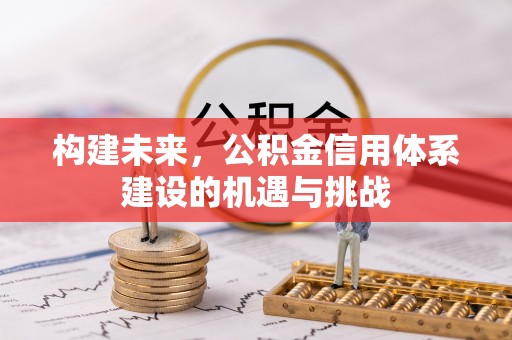 七星关构建未来，公积金信用体系建设的机遇与挑战