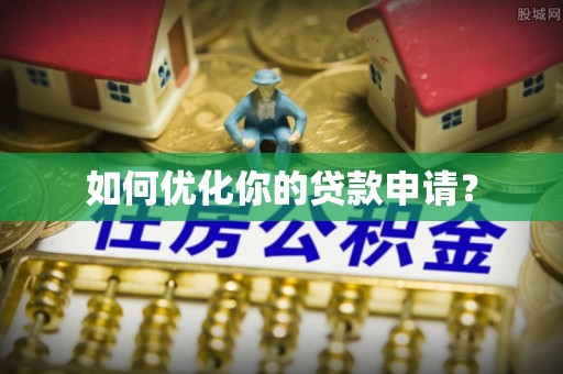 七星关如何优化你的贷款申请？