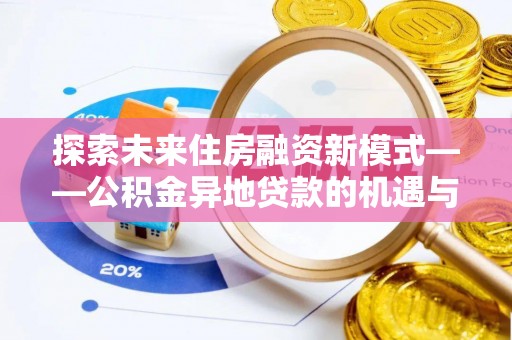 七星关探索未来住房融资新模式——公积金异地贷款的机遇与挑战