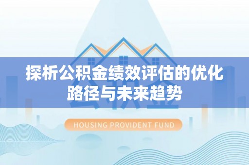 七星关探析公积金绩效评估的优化路径与未来趋势