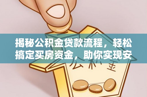 七星关揭秘公积金贷款流程，轻松搞定买房资金，助你实现安居梦想