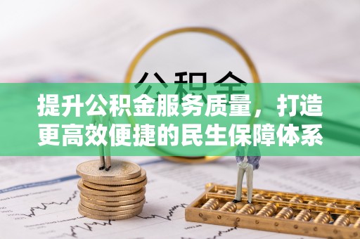 七星关提升公积金服务质量，打造更高效便捷的民生保障体系