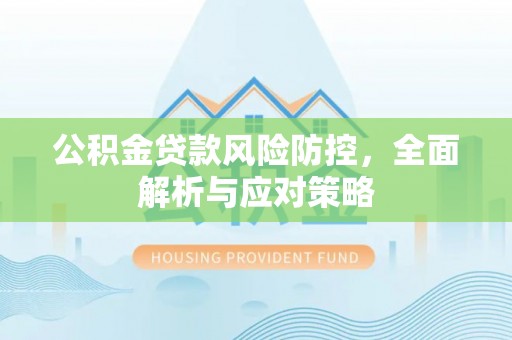 七星关公积金贷款风险防控，全面解析与应对策略