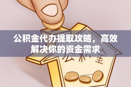七星关公积金代办提取攻略，高效解决你的资金需求