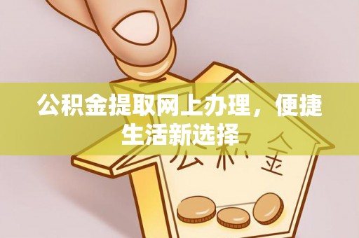 七星关公积金提取网上办理，便捷生活新选择