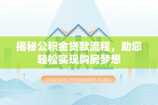 七星关揭秘公积金贷款流程，助您轻松实现购房梦想