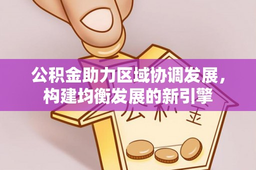 七星关公积金助力区域协调发展，构建均衡发展的新引擎