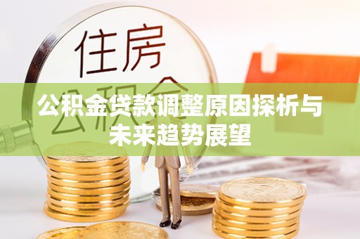 七星关公积金贷款调整原因探析与未来趋势展望