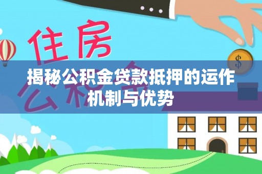 七星关揭秘公积金贷款抵押的运作机制与优势