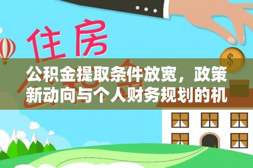 七星关公积金提取条件放宽，政策新动向与个人财务规划的机遇