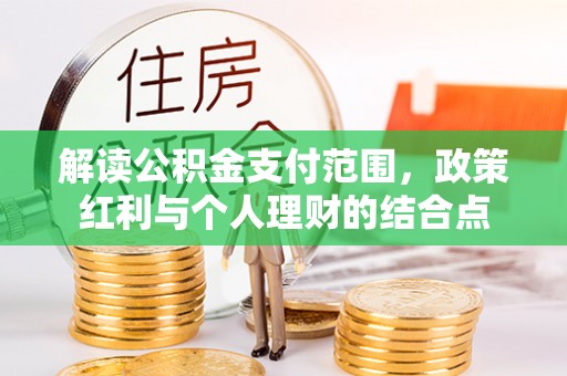 七星关解读公积金支付范围，政策红利与个人理财的结合点