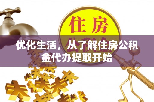 七星关优化生活，从了解住房公积金代办提取开始