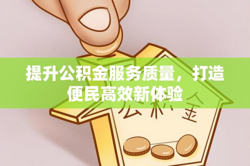 七星关提升公积金服务质量，打造便民高效新体验