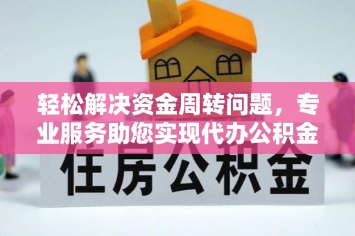 七星关轻松解决资金周转问题，专业服务助您实现代办公积金提取