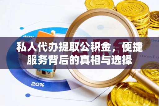七星关私人代办提取公积金，便捷服务背后的真相与选择
