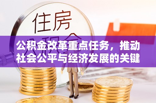七星关公积金改革重点任务，推动社会公平与经济发展的关键一步