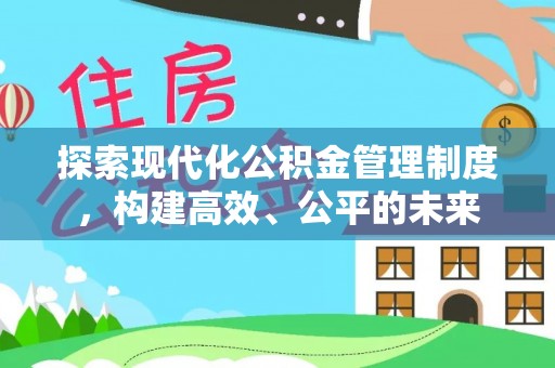 七星关探索现代化公积金管理制度，构建高效、公平的未来