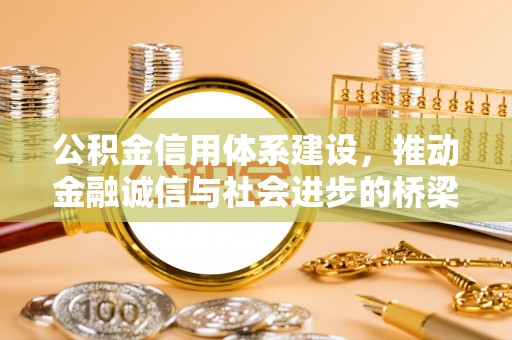 七星关公积金信用体系建设，推动金融诚信与社会进步的桥梁