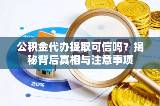 七星关公积金代办提取可信吗？揭秘背后真相与注意事项
