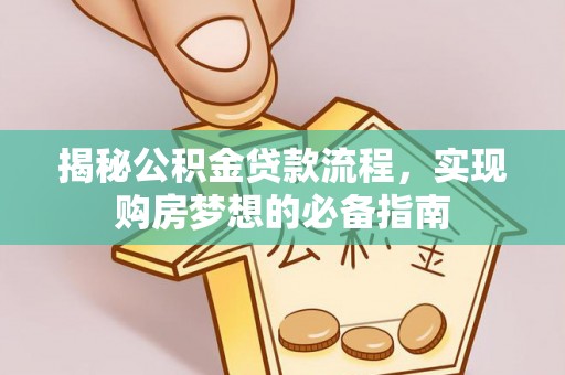 七星关揭秘公积金贷款流程，实现购房梦想的必备指南