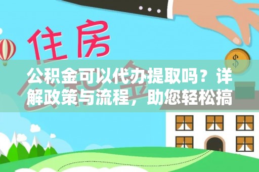 七星关公积金可以代办提取吗？详解政策与流程，助您轻松搞定！