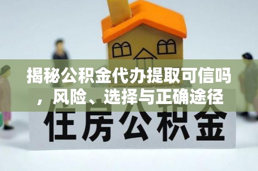七星关揭秘公积金代办提取可信吗，风险、选择与正确途径