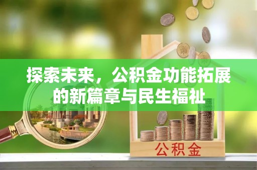 七星关探索未来，公积金功能拓展的新篇章与民生福祉