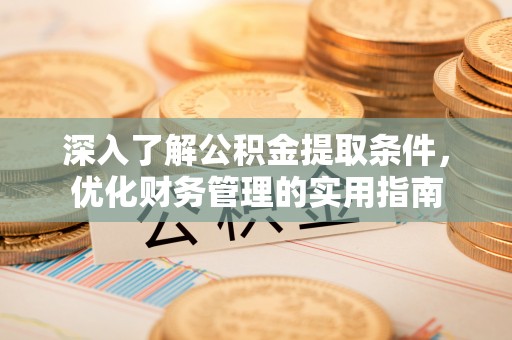 七星关深入了解公积金提取条件，优化财务管理的实用指南