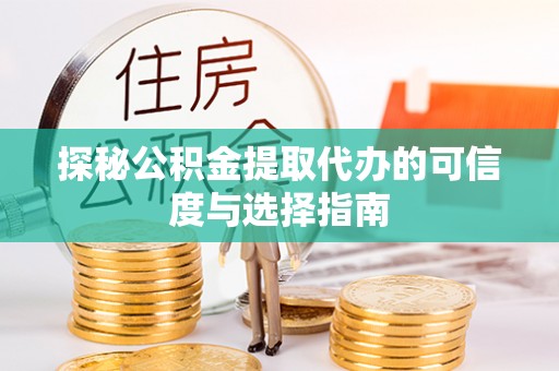 七星关探秘公积金提取代办的可信度与选择指南