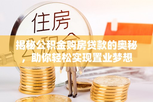 七星关揭秘公积金购房贷款的奥秘，助你轻松实现置业梦想