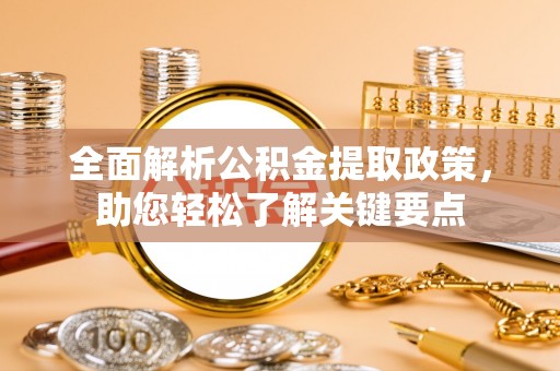 七星关全面解析公积金提取政策，助您轻松了解关键要点