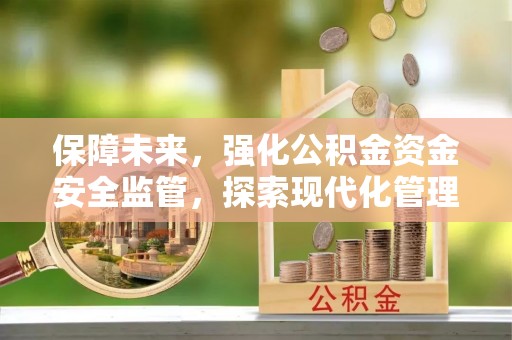 七星关保障未来，强化公积金资金安全监管，探索现代化管理新路径