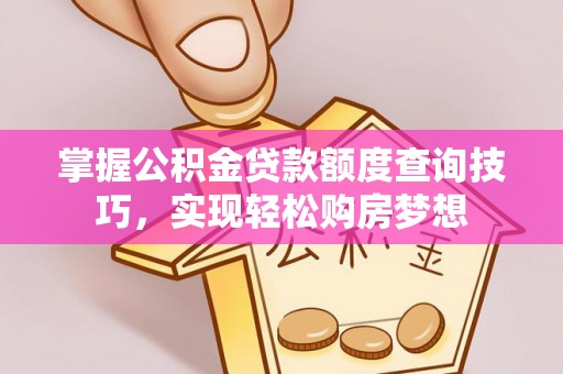 七星关掌握公积金贷款额度查询技巧，实现轻松购房梦想