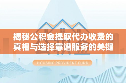 七星关揭秘公积金提取代办收费的真相与选择靠谱服务的关键
