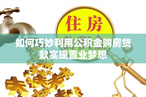 七星关如何巧妙利用公积金购房贷款实现置业梦想