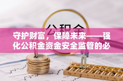 七星关守护财富，保障未来——强化公积金资金安全监管的必要性