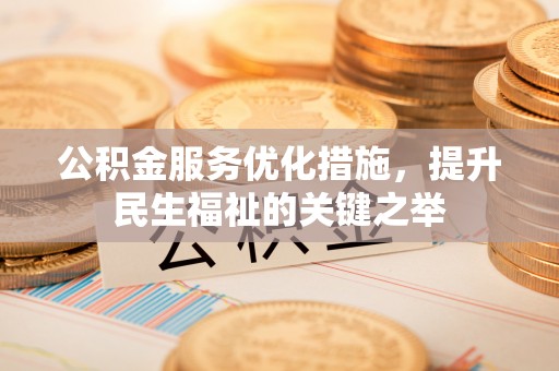 七星关公积金服务优化措施，提升民生福祉的关键之举
