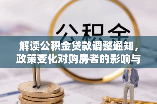 七星关解读公积金贷款调整通知，政策变化对购房者的影响与应对策略