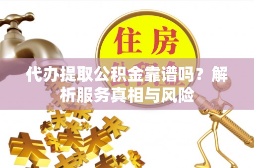 七星关代办提取公积金靠谱吗？解析服务真相与风险