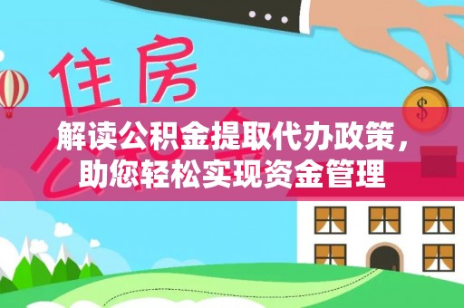 七星关解读公积金提取代办政策，助您轻松实现资金管理