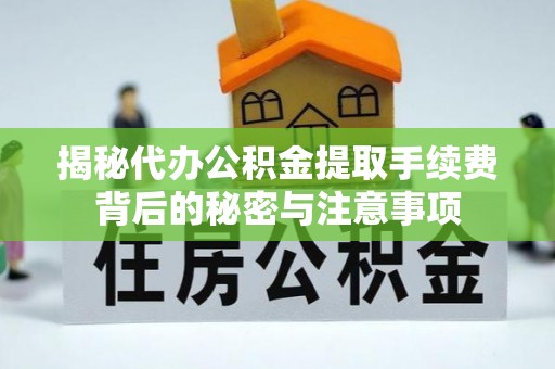 七星关揭秘代办公积金提取手续费背后的秘密与注意事项