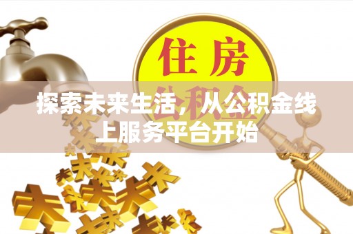 七星关探索未来生活，从公积金线上服务平台开始