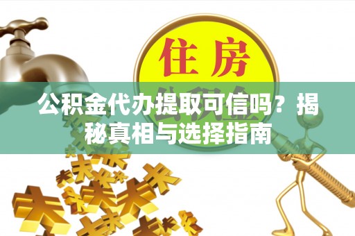 七星关公积金代办提取可信吗？揭秘真相与选择指南