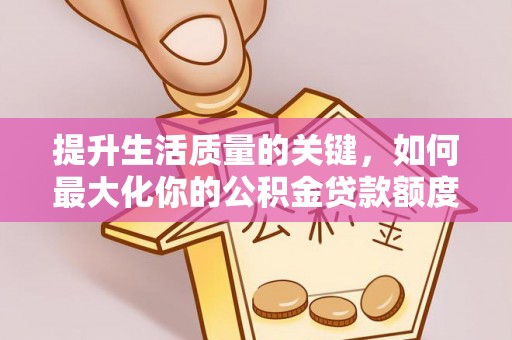 七星关提升生活质量的关键，如何最大化你的公积金贷款额度