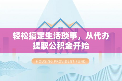 七星关轻松搞定生活琐事，从代办提取公积金开始