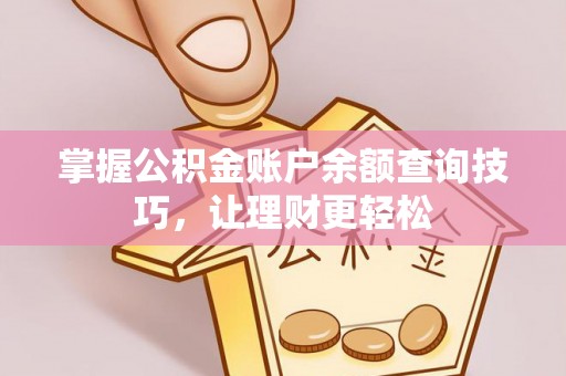 七星关掌握公积金账户余额查询技巧，让理财更轻松