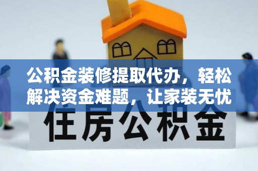 七星关公积金装修提取代办，轻松解决资金难题，让家装无忧