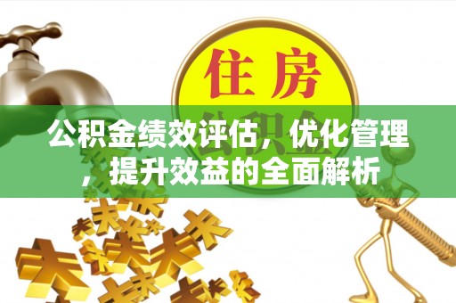 七星关公积金绩效评估，优化管理，提升效益的全面解析