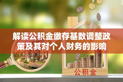 七星关解读公积金缴存基数调整政策及其对个人财务的影响